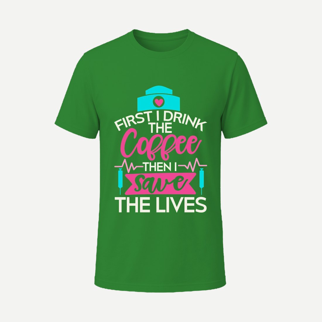 First I Drink the Coffee Then I Save the Lives Green